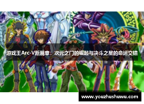 游戏王Arc-V新篇章:次元之门的崛起与决斗之星的命运交错