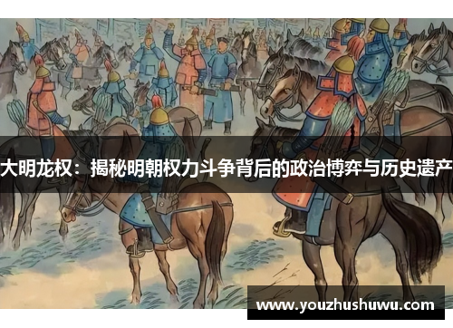 大明龙权:揭秘明朝权力斗争背后的政治博弈与历史遗产