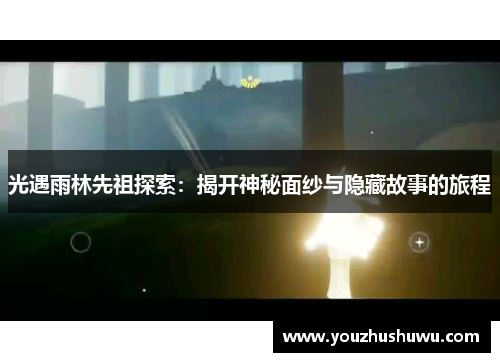 光遇雨林先祖探索:揭开神秘面纱与隐藏故事的旅程
