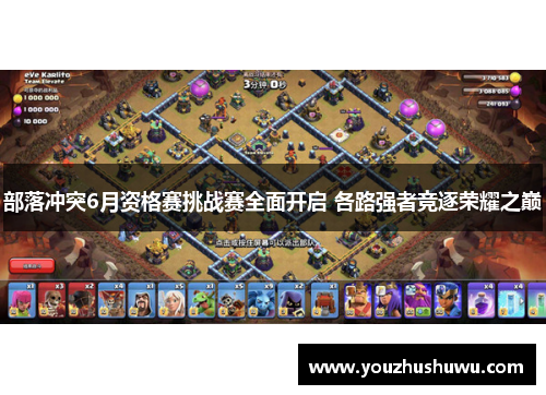 部落冲突6月资格赛挑战赛全面开启 各路强者竞逐荣耀之巅