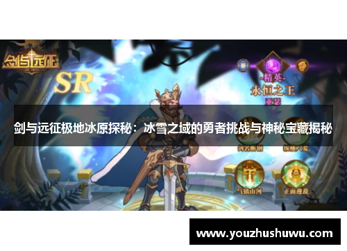剑与远征极地冰原探秘:冰雪之域的勇者挑战与神秘宝藏揭秘