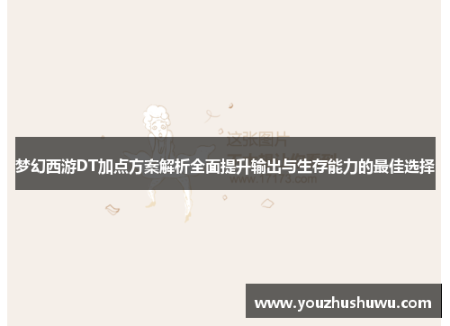 梦幻西游DT加点方案解析全面提升输出与生存能力的最佳选择