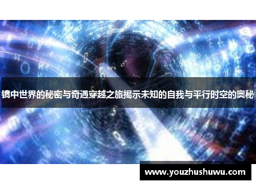 镜中世界的秘密与奇遇穿越之旅揭示未知的自我与平行时空的奥秘