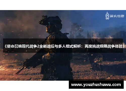 《使命召唤现代战争2全新战役与多人模式解析：再度挑战极限战争体验》