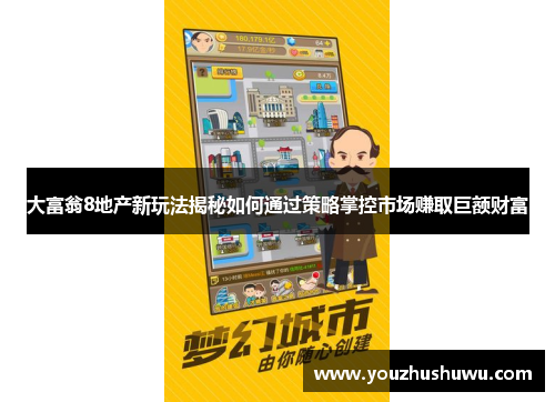 大富翁8地产新玩法揭秘如何通过策略掌控市场赚取巨额财富
